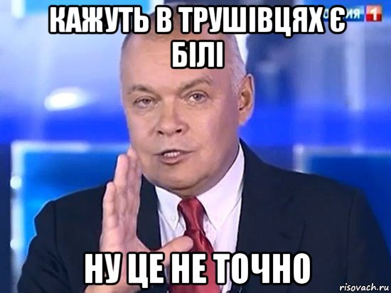 кажуть в трушівцях є білі ну це не точно, Мем Киселёв 2014