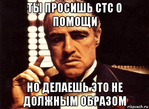 ты просишь стс о помощи но делаешь это не должным образом, Мем крестный отец