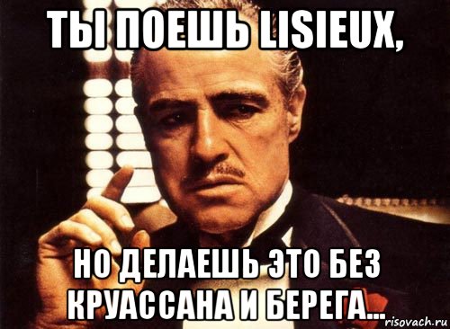 ты поешь lisieux, но делаешь это без круассана и берега..., Мем крестный отец