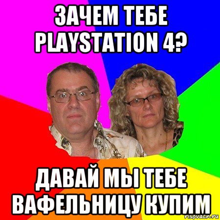 зачем тебе playstation 4? давай мы тебе вафельницу купим, Мем  Типичные родители