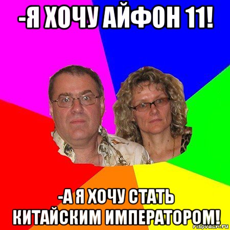 -я хочу айфон 11! -а я хочу стать китайским императором!, Мем  Типичные родители