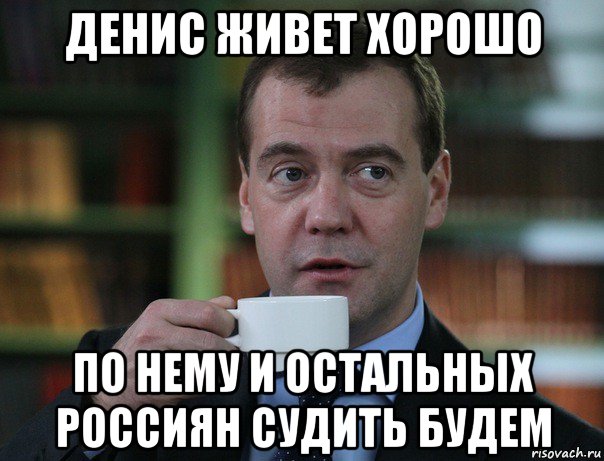 денис живет хорошо по нему и остальных россиян судить будем, Мем Медведев спок бро