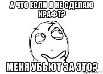 а что если я не сделаю крафт? меня убьют за это?, Мем Мне кажется или