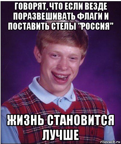 говорят, что если везде поразвешивать флаги и поставить стелы "россия" жизнь становится лучше, Мем Неудачник Брайан