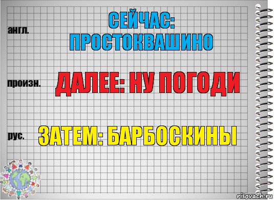 Сейчас: Простоквашино Далее: Ну погоди Затем: барбоскины, Комикс  Перевод с английского