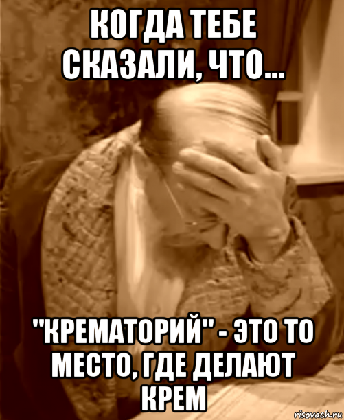 когда тебе сказали, что... "крематорий" - это то место, где делают крем, Мем  Профессор Преображенский фейспалм