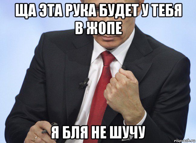 ща эта рука будет у тебя в жопе я бля не шучу, Мем Путин показывает кулак