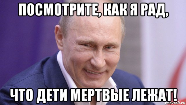 посмотрите, как я рад, что дети мертвые лежат!, Мем Путин