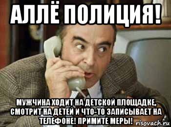 аллё полиция! мужчина ходит на детской площадке, смотрит на детей и что-то записывает на телефоне! примите меры!, Мем шпак