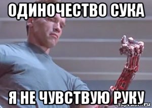 Одиночество сука. Я не чувствую руку. Мне я одинок не чувствую руку. Одиночество сволочь Мем.