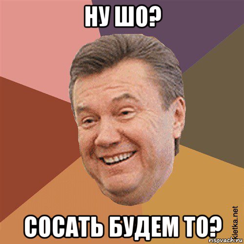 ну шо? сосать будем то?