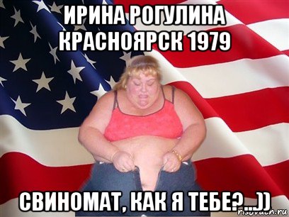 ирина рогулина красноярск 1979 свиномат, как я тебе?...)), Мем Толстая американка