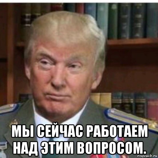 Над этим вопросом. Работаем над этим. Над этим вопросом работаем. Звучит хорошо но не работает Трамп Мем. Мы уже работаем над этим.