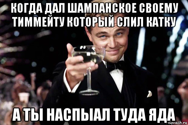 когда дал шампанское своему тиммейту который слил катку а ты наспыал туда яда, Мем Великий Гэтсби (бокал за тех)