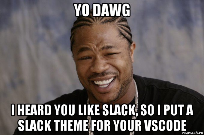 yo dawg i heard you like slack, so i put a slack theme for your vscode, Мем Xzibit