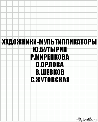 Автор сценария. Художники-мультипликаторы ю.Бутырин. Художники-мультипликаторы: т.Подгорская. Художники-мультипликаторы р.Миренкова. Художники мультипликаторы в.Колесникова.