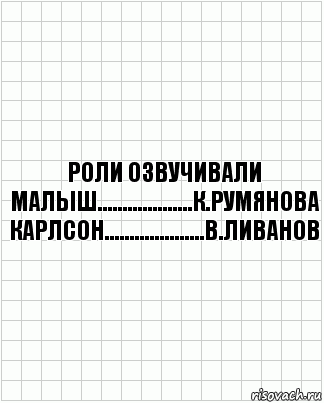 Роли озвучивали. Роли озвучивали м.Виноградова. Роли озвучивали к.Румянова. Роли озвучивали малыш-к.Румянова Карлсон-в.Ливанов.