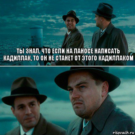 ТЫ ЗНАЛ, ЧТО ЕСЛИ НА ЛАНОСЕ НАПИСАТЬ КАДИЛЛАК, ТО ОН НЕ СТАНЕТ ОТ ЭТОГО КАДИЛЛАКОМ , Комикс Ди Каприо (Остров проклятых)