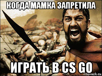 когда мамка запретила играть в cs go, Мем Это Спарта