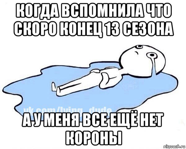 когда вспомнила что скоро конец 13 сезона а у меня все ещё нет короны, Мем Этот момент когда