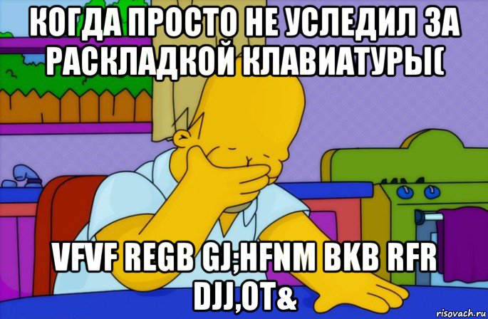 когда просто не уследил за раскладкой клавиатуры( vfvf regb gj;hfnm bkb rfr djj,ot&, Мем Homer simpson facepalm