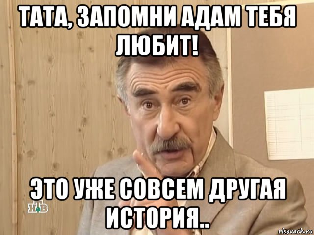 тата, запомни адам тебя любит! это уже совсем другая история.., Мем Каневский (Но это уже совсем другая история)