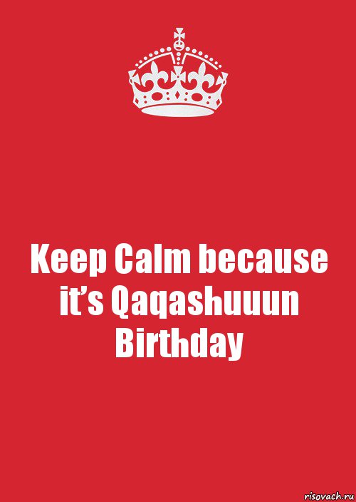 Keep Calm because it’s Qaqashuuun Birthday