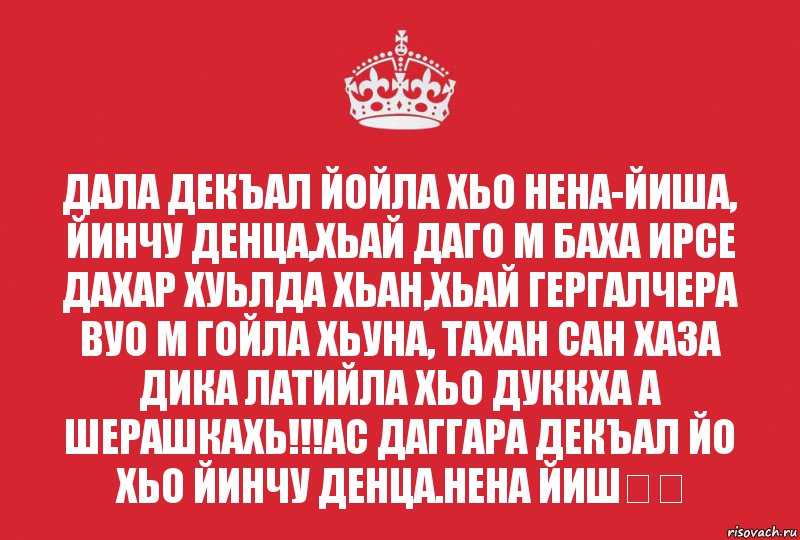 Дал декъал йойл хьо. Нен йиш дал декъал йойл хьо. Йинчу денца декъал.