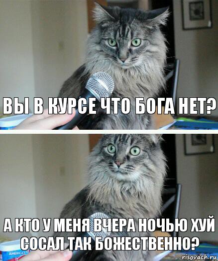 вы в курсе что бога нет? а кто у меня вчера ночью хуй сосал так божественно?