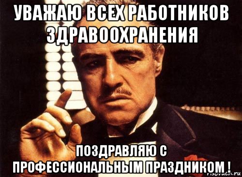 уважаю всех работников здравоохранения поздравляю с профессиональным праздником !, Мем крестный отец