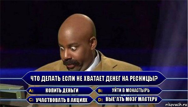 Что делать если не хватает денег на ресницы? Копить деньги Уйти в монастырь Участвовать в акциях Вые*ать мозг мастеру