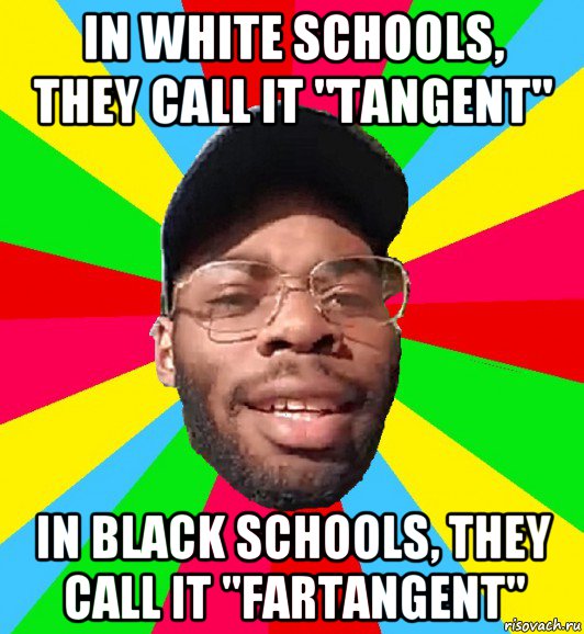 in white schools, they call it "tangent" in black schools, they call it "fartangent", Мем  Культурный Негр Интеллигент