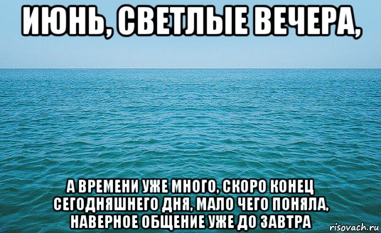 июнь, светлые вечера, а времени уже много, скоро конец сегодняшнего дня, мало чего поняла, наверное общение уже до завтра, Мем Море