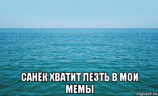  санёк хватит лезть в мои мемы, Мем Море