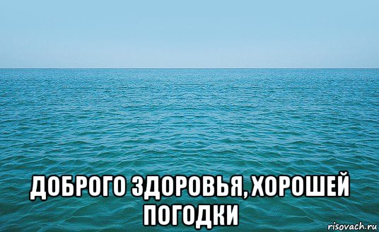  доброго здоровья, хорошей погодки, Мем Море