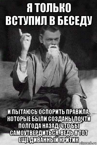 я только вступил в беседу и пытаюсь оспорить правила, которые были созданы почти полгода назад, что бы самоутвердиться, ведь я тот еще диванный критик, Мем Мудрий Виталька