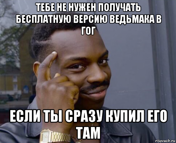 тебе не нужен получать бесплатную версию ведьмака в гог если ты сразу купил его там, Мем Негр с пальцем у виска