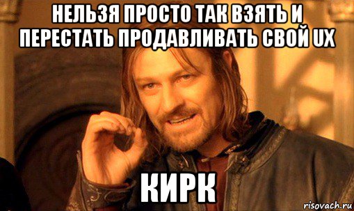 нельзя просто так взять и перестать продавливать свой ux кирк, Мем Нельзя просто так взять и (Боромир мем)