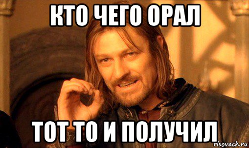 кто чего орал тот то и получил, Мем Нельзя просто так взять и (Боромир мем)