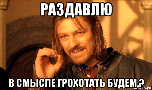 раздавлю в смысле грохотать будем,?, Мем Нельзя просто так взять и (Боромир мем)