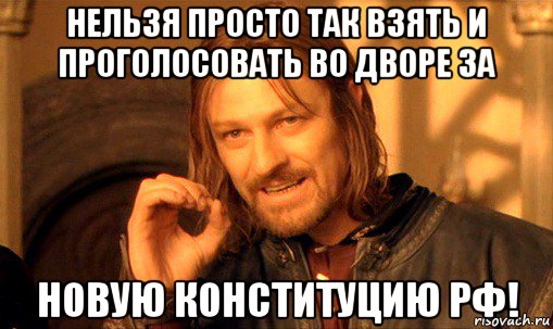 нельзя просто так взять и проголосовать во дворе за новую конституцию рф!, Мем Нельзя просто так взять и (Боромир мем)