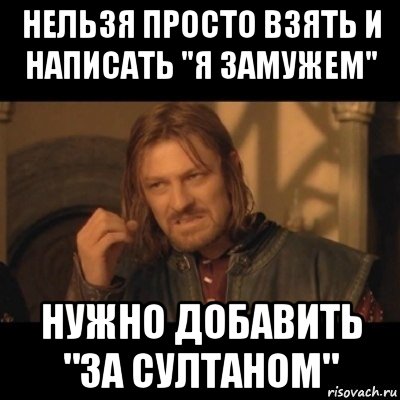 нельзя просто взять и написать "я замужем" нужно добавить "за султаном", Мем Нельзя просто взять