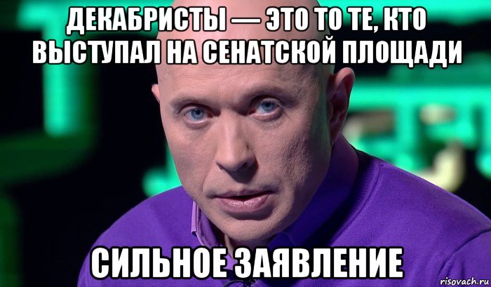 декабристы — это то те, кто выступал на сенатской площади сильное заявление, Мем Необъяснимо но факт