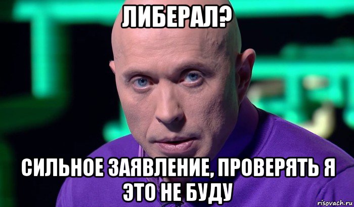 либерал? сильное заявление, проверять я это не буду, Мем Необъяснимо но факт