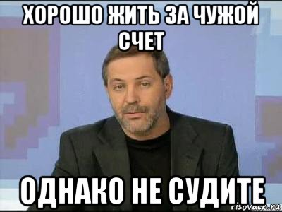 Однако не работает. Жить за чужой счет. Хорошо жить за чужой счет. Жить за чужой счет цитаты. Цитаты про людей которые живут за чужой счет.