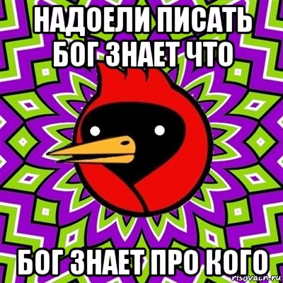 надоели писать бог знает что бог знает про кого