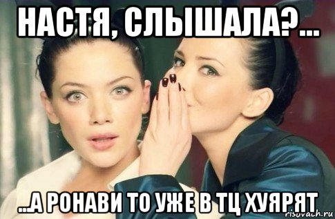 настя, слышала?... ...а ронави то уже в тц хуярят, Мем  Он