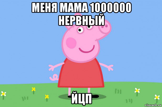 меня мама 1000000 нервный йцп, Мем Пеппа