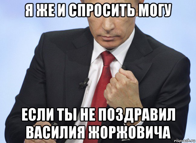 я же и спросить могу если ты не поздравил василия жоржовича, Мем Путин показывает кулак