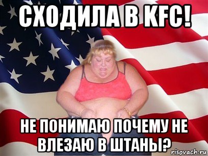 сходила в kfc! не понимаю почему не влезаю в штаны?, Мем Толстая американка